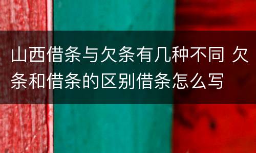 山西借条与欠条有几种不同 欠条和借条的区别借条怎么写