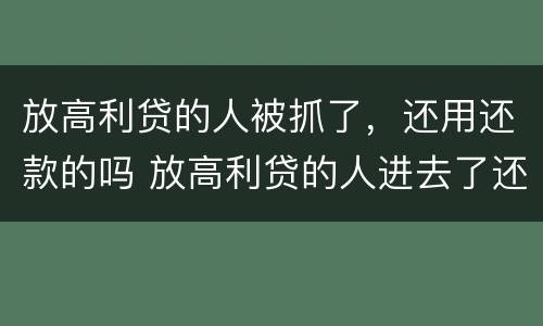 放高利贷的人被抓了,还用还款的吗 放高利贷的人进去了还用还钱吗