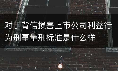 对于背信损害上市公司利益行为刑事量刑标准是什么样
