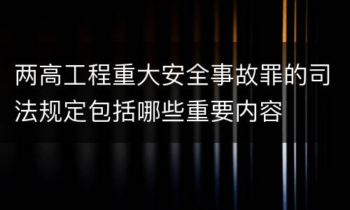 两高工程重大安全事故罪的司法规定包括哪些重要内容