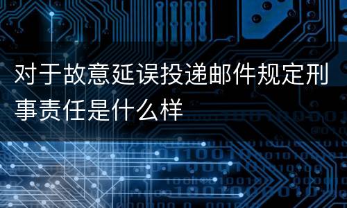 对于故意延误投递邮件规定刑事责任是什么样