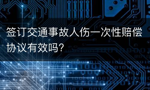签订交通事故人伤一次性赔偿协议有效吗?