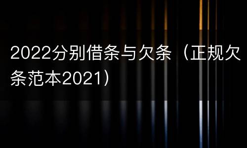 2022分别借条与欠条（正规欠条范本2021）