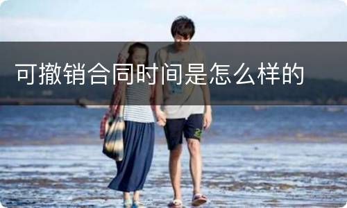 可撤销合同时间是怎么样的