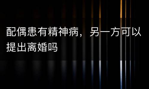 配偶患有精神病，另一方可以提出离婚吗