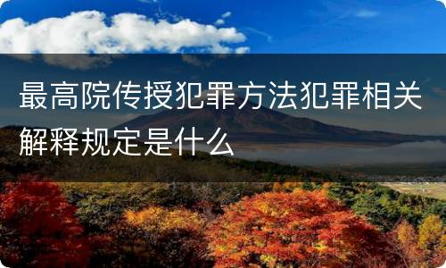 最高院传授犯罪方法犯罪相关解释规定是什么