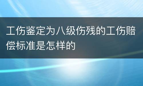 工伤鉴定为八级伤残的工伤赔偿标准是怎样的