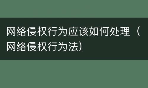 网络侵权行为应该如何处理（网络侵权行为法）