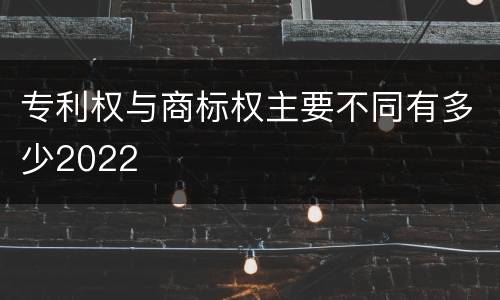 专利权与商标权主要不同有多少2022