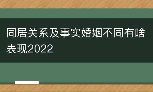 同居关系及事实婚姻不同有啥表现2022