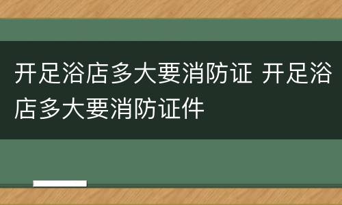 开足浴店多大要消防证 开足浴店多大要消防证件