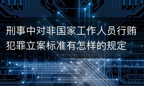 刑事中对非国家工作人员行贿犯罪立案标准有怎样的规定