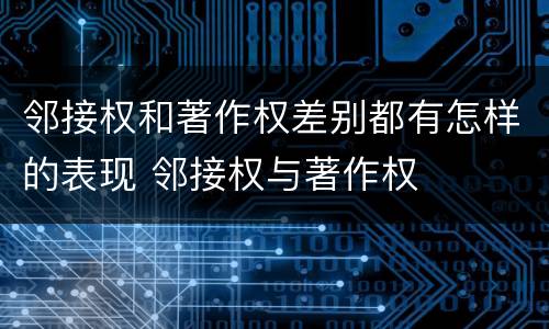 邻接权和著作权差别都有怎样的表现 邻接权与著作权