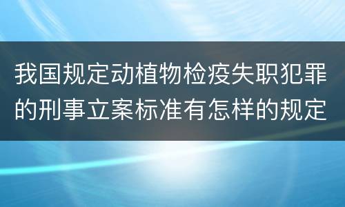 我国规定动植物检疫失职犯罪的刑事立案标准有怎样的规定