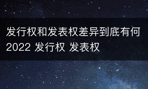 发行权和发表权差异到底有何2022 发行权 发表权
