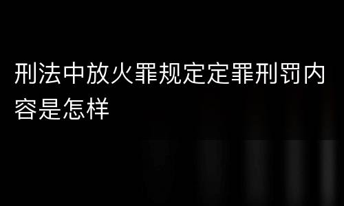 刑法中放火罪规定定罪刑罚内容是怎样