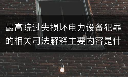 最高院过失损坏电力设备犯罪的相关司法解释主要内容是什么