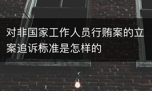 对非国家工作人员行贿案的立案追诉标准是怎样的