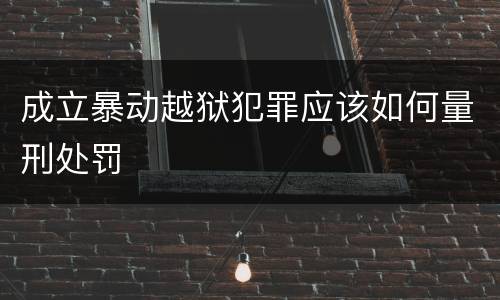 成立暴动越狱犯罪应该如何量刑处罚