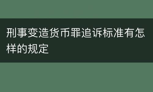 刑事变造货币罪追诉标准有怎样的规定