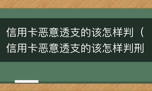 信用卡恶意透支的该怎样判（信用卡恶意透支的该怎样判刑呢）