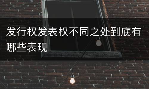 发行权发表权不同之处到底有哪些表现