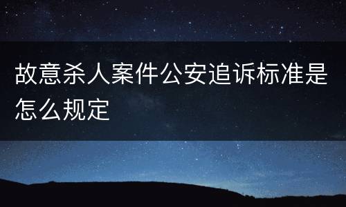 故意杀人案件公安追诉标准是怎么规定
