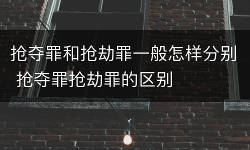 抢夺罪和抢劫罪一般怎样分别 抢夺罪抢劫罪的区别