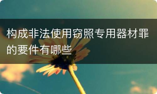 构成非法使用窃照专用器材罪的要件有哪些