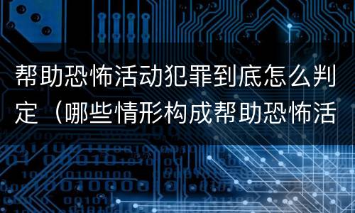 帮助恐怖活动犯罪到底怎么判定（哪些情形构成帮助恐怖活动罪）