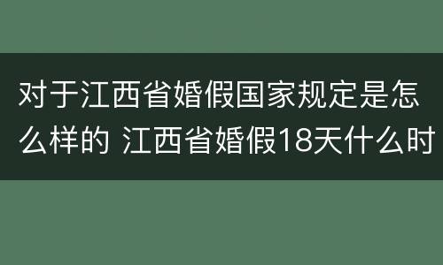 对于江西省婚假国家规定是怎么样的 江西省婚假18天什么时候实行
