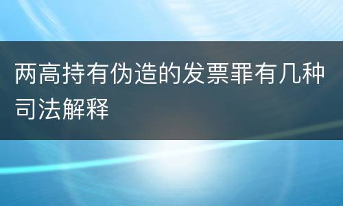 两高持有伪造的发票罪有几种司法解释