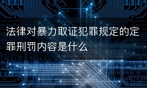 法律对暴力取证犯罪规定的定罪刑罚内容是什么