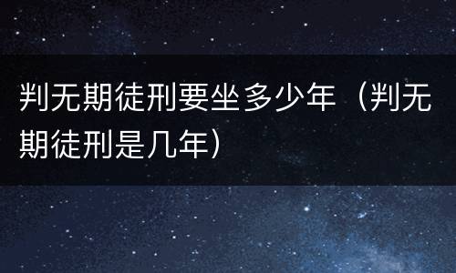 判无期徒刑要坐多少年（判无期徒刑是几年）