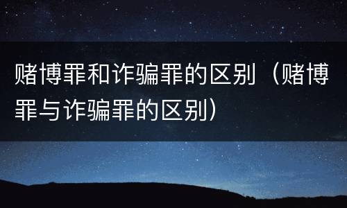 赌博罪和诈骗罪的区别（赌博罪与诈骗罪的区别）