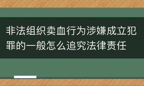 非法组织卖血行为涉嫌成立犯罪的一般怎么追究法律责任