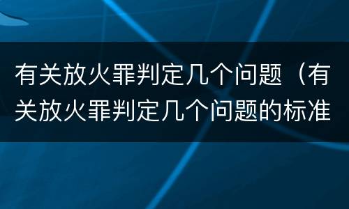 有关放火罪判定几个问题（有关放火罪判定几个问题的标准）
