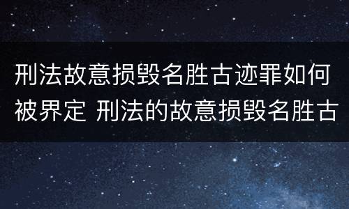 刑法故意损毁名胜古迹罪如何被界定 刑法的故意损毁名胜古迹