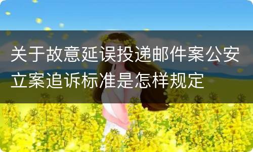 关于故意延误投递邮件案公安立案追诉标准是怎样规定