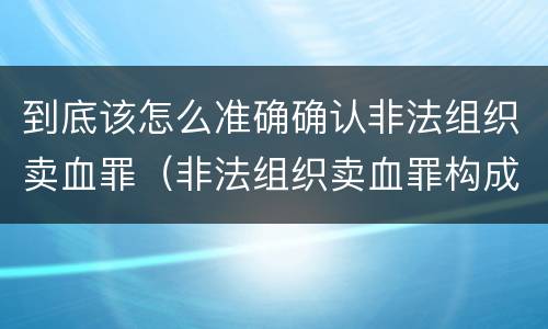 到底该怎么准确确认非法组织卖血罪（非法组织卖血罪构成要件）