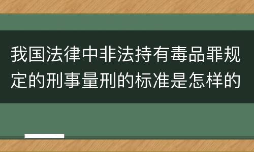 我国法律中非法持有毒品罪规定的刑事量刑的标准是怎样的