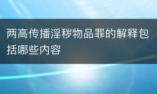 两高传播淫秽物品罪的解释包括哪些内容