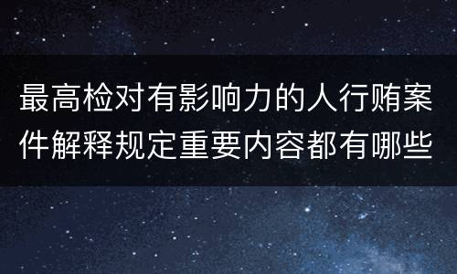 最高检对有影响力的人行贿案件解释规定重要内容都有哪些