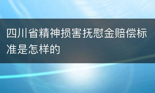 四川省精神损害抚慰金赔偿标准是怎样的