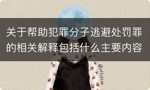 关于帮助犯罪分子逃避处罚罪的相关解释包括什么主要内容
