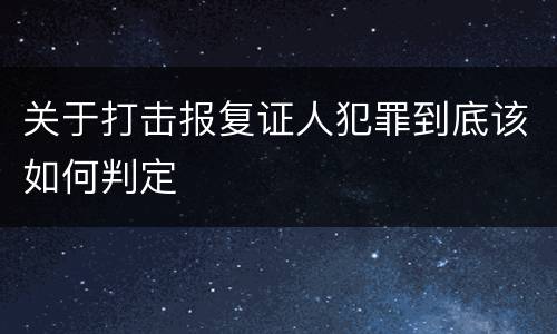 关于打击报复证人犯罪到底该如何判定