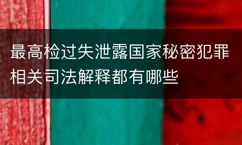 最高检过失泄露国家秘密犯罪相关司法解释都有哪些