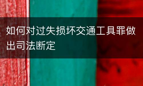 如何对过失损坏交通工具罪做出司法断定
