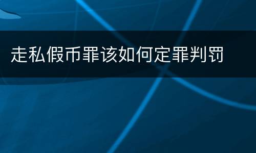 走私假币罪该如何定罪判罚