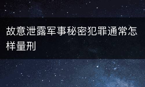 故意泄露军事秘密犯罪通常怎样量刑